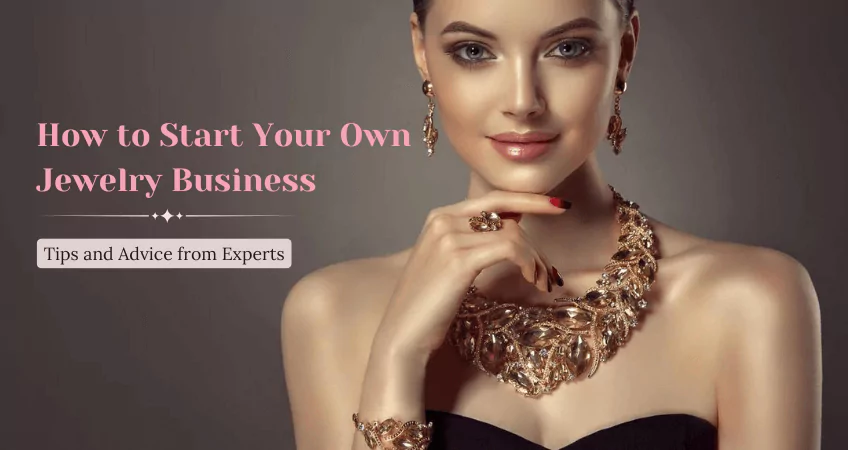 How to Start Your Own Jewelry Business - Tips and Advice from Experts