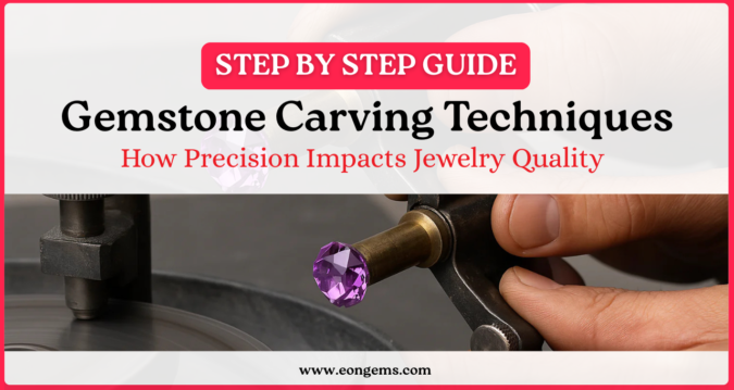 Gemstone Carving Techniques: How Precision Impacts Jewelry Quality