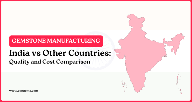 Gemstone Manufacturing in India vs Other Countries: Quality and Cost Comparison