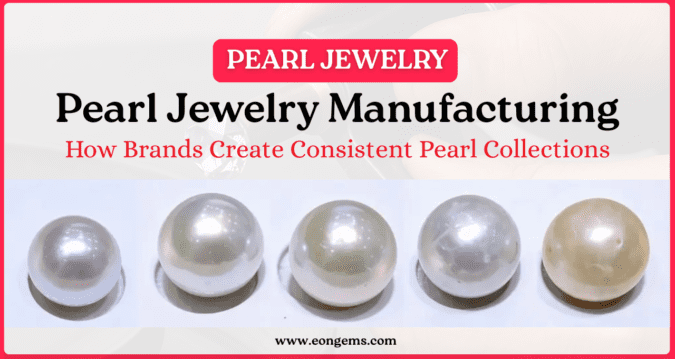 Pearl Jewelry Manufacturing: How Brands Create Consistent Pearl Collections